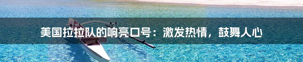 美国拉拉队的响亮口号:激发热情,鼓舞人心