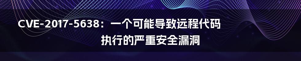 CVE-2017-5638:一个可能导致远程代码执行的严重安全漏洞