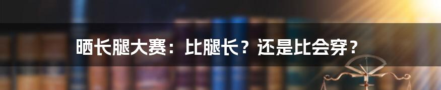 晒长腿大赛:比腿长?还是比会穿?