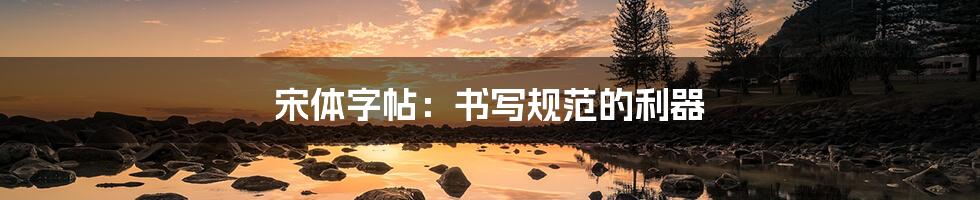 宋体字帖：书写规范的利器