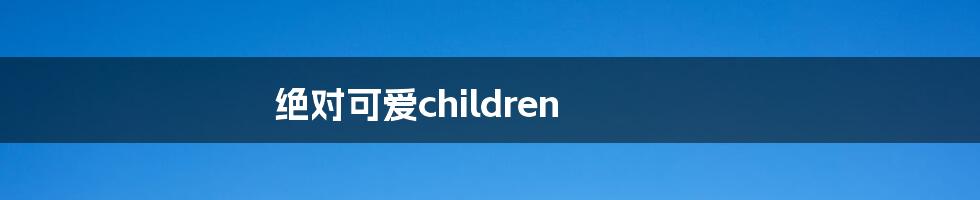 绝对可爱children