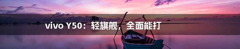 vivo Y50:轻旗舰,全面能打