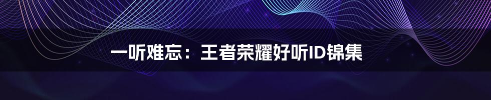 一听难忘:王者荣耀好听ID锦集