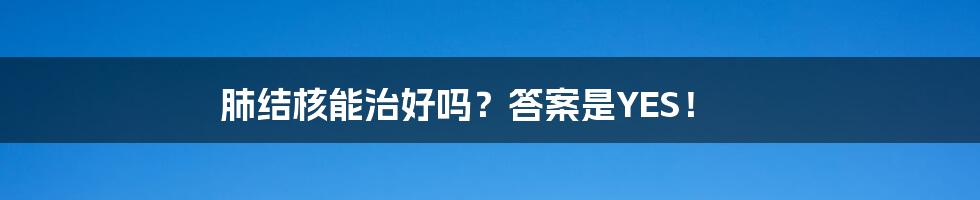 肺结核能治好吗？答案是YES！