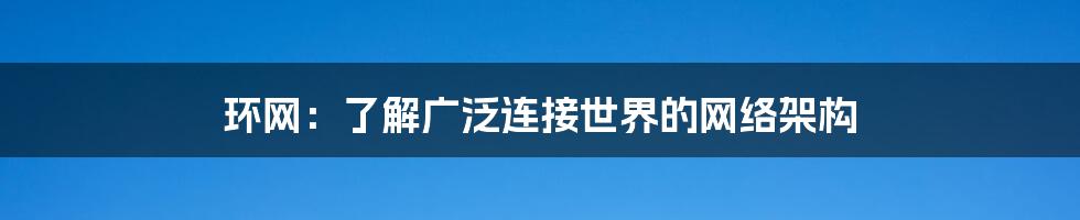 环网:了解广泛连接世界的网络架构