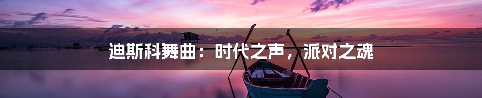 迪斯科舞曲:时代之声,派对之魂