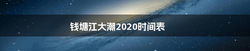 钱塘江大潮2020时间表