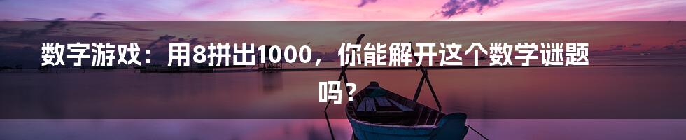 数字游戏:用8拼出1000,你能解开这个数学谜题吗?