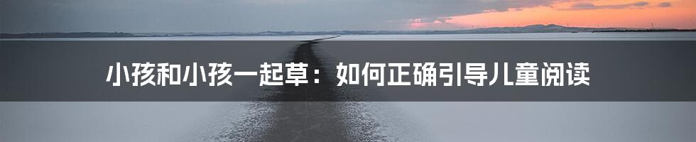 小孩和小孩一起草:如何正确引导儿童阅读