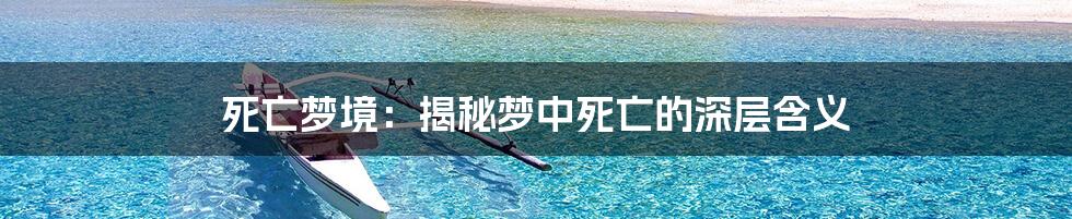死亡梦境:揭秘梦中死亡的深层含义