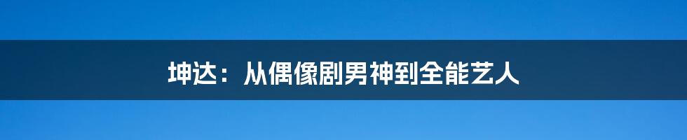 坤达:从偶像剧男神到全能艺人
