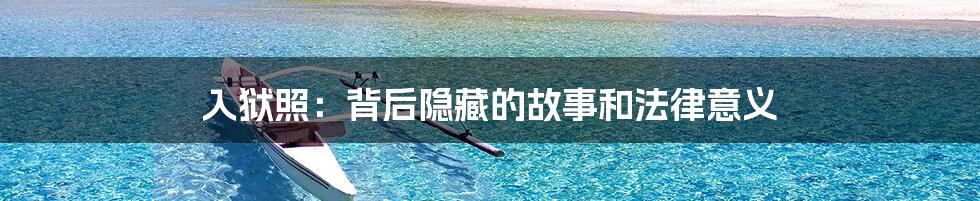 入狱照:背后隐藏的故事和法律意义