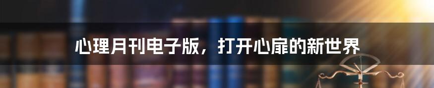 心理月刊电子版，打开心扉的新世界