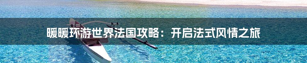 暖暖环游世界法国攻略:开启法式风情之旅