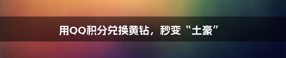 用QQ积分兑换黄钻,秒变“土豪”