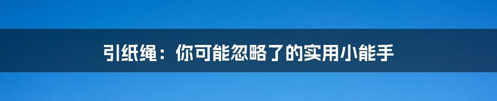 引纸绳:你可能忽略了的实用小能手
