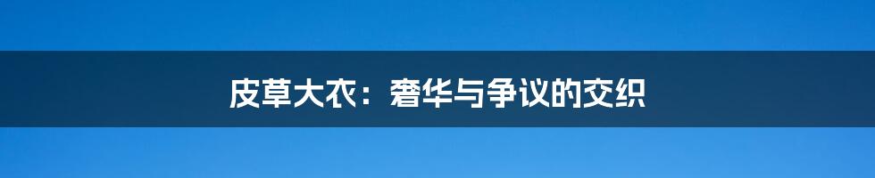 皮草大衣：奢华与争议的交织