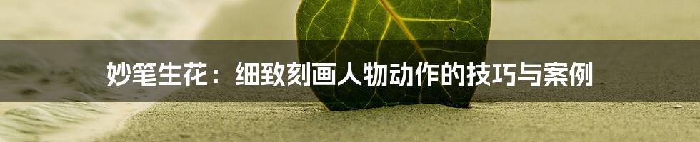 妙笔生花:细致刻画人物动作的技巧与案例