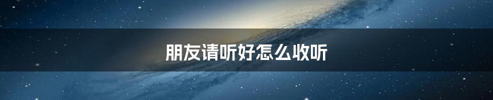 朋友请听好怎么收听
