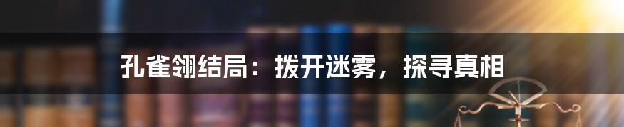 孔雀翎结局:拨开迷雾,探寻真相