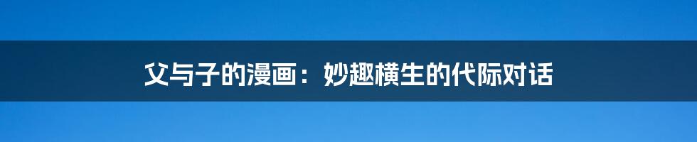 父与子的漫画:妙趣横生的代际对话