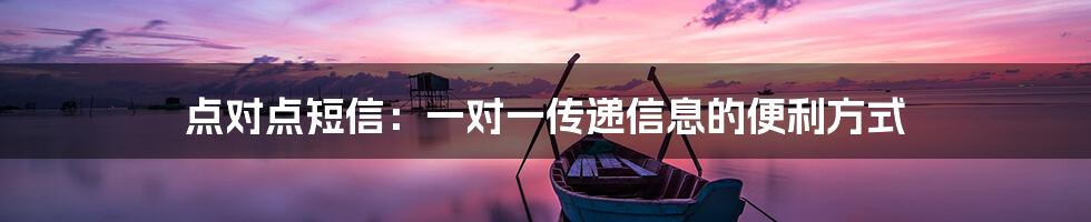 点对点短信:一对一传递信息的便利方式