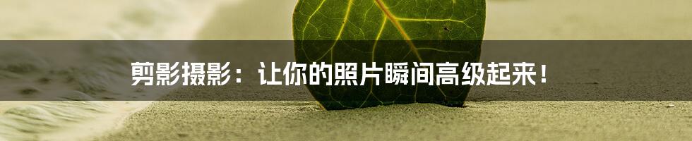 剪影摄影:让你的照片瞬间高级起来!