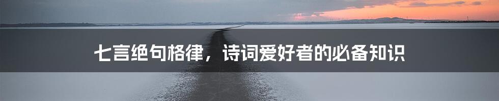 七言绝句格律,诗词爱好者的必备知识