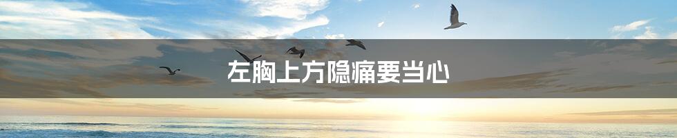 左胸上方隐痛要当心