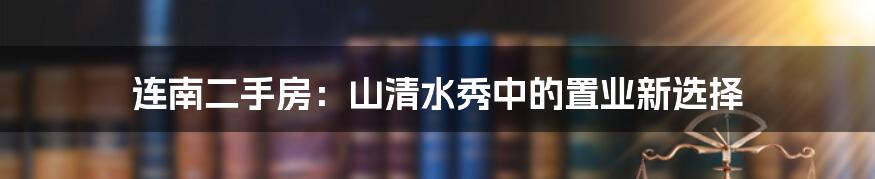 连南二手房:山清水秀中的置业新选择