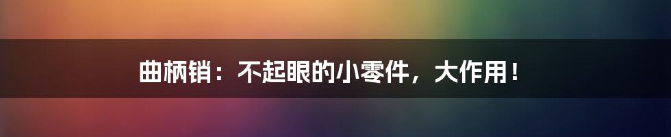 曲柄销:不起眼的小零件,大作用!