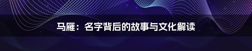 马雁:名字背后的故事与文化解读