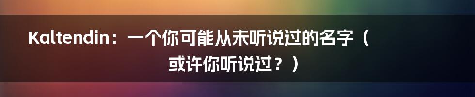 Kaltendin:一个你可能从未听说过的名字(或许你听说过?)