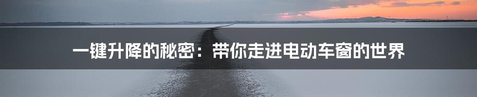 一键升降的秘密:带你走进电动车窗的世界