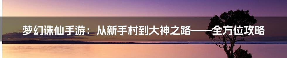 梦幻诛仙手游:从新手村到大神之路——全方位攻略