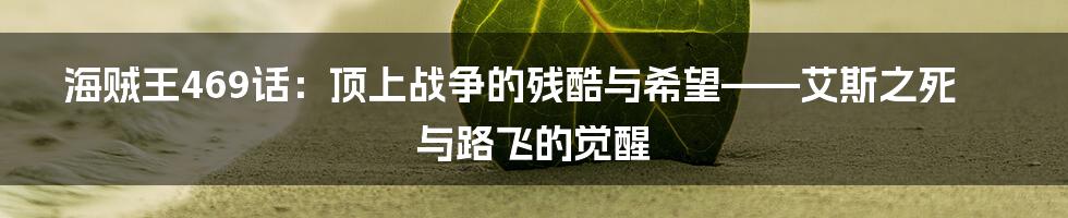 海贼王469话:顶上战争的残酷与希望——艾斯之死与路飞的觉醒