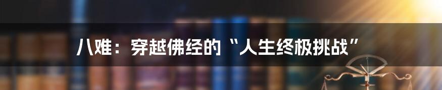 八难:穿越佛经的“人生终极挑战”