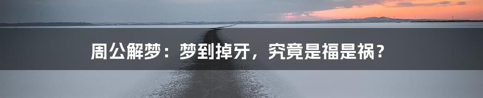 周公解梦：梦到掉牙，究竟是福是祸？