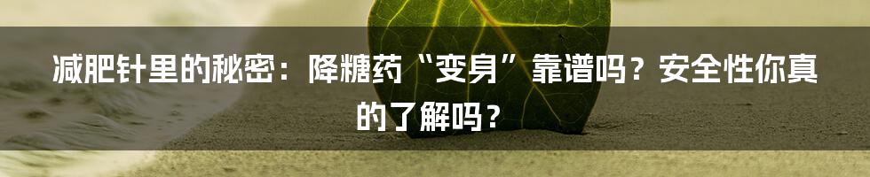 减肥针里的秘密:降糖药“变身”靠谱吗?安全性你真的了解吗?