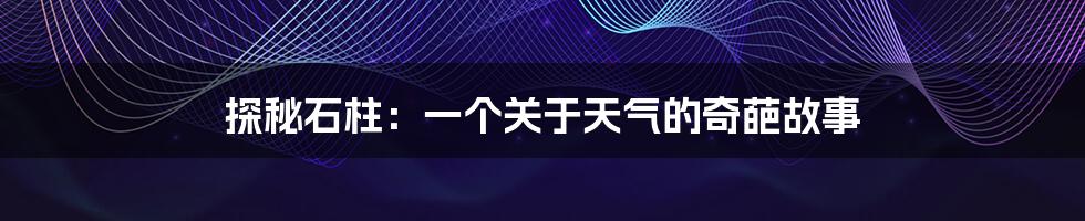 探秘石柱:一个关于天气的奇葩故事