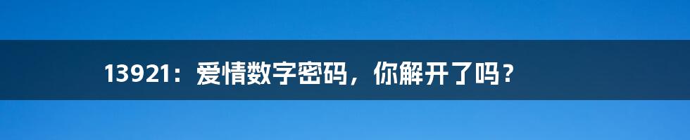 13921:爱情数字密码,你解开了吗?