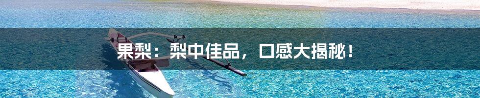 果梨:梨中佳品,口感大揭秘!