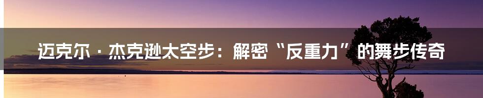 迈克尔·杰克逊太空步:解密“反重力”的舞步传奇