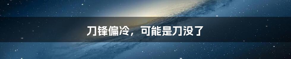 刀锋偏冷,可能是刀没了