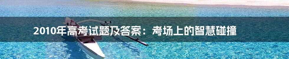 2010年高考试题及答案:考场上的智慧碰撞