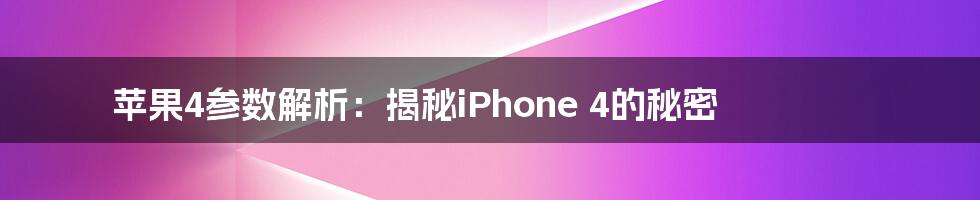 苹果4参数解析:揭秘iPhone 4的秘密