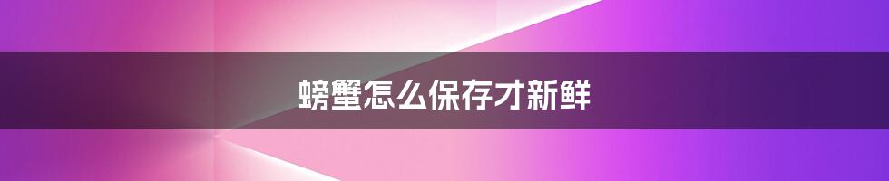 螃蟹怎么保存才新鲜