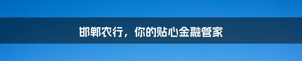 邯郸农行，你的贴心金融管家
