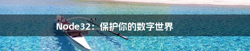 Node32：保护你的数字世界