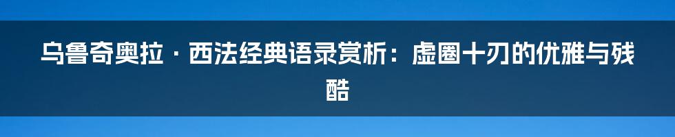 乌鲁奇奥拉·西法经典语录赏析：虚圈十刃的优雅与残酷